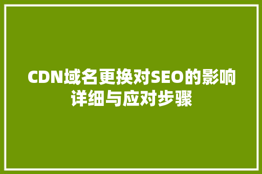 CDN域名更换对SEO的影响详细与应对步骤