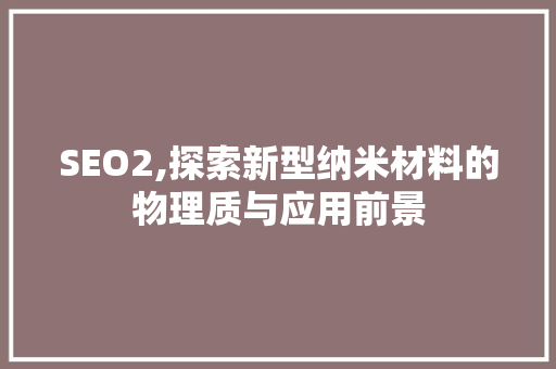 SEO2,探索新型纳米材料的物理质与应用前景