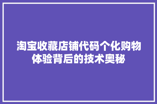 淘宝收藏店铺代码个化购物体验背后的技术奥秘