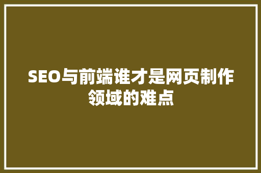 SEO与前端谁才是网页制作领域的难点