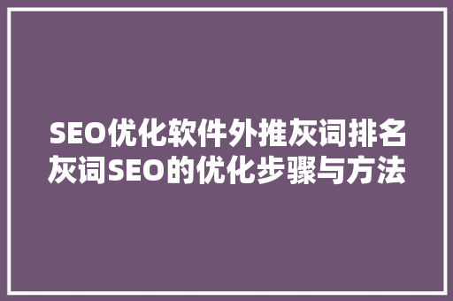 SEO优化软件外推灰词排名灰词SEO的优化步骤与方法