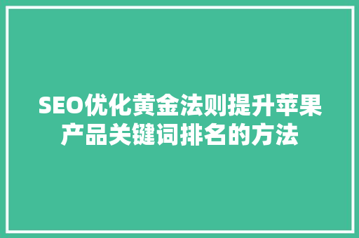 SEO优化黄金法则提升苹果产品关键词排名的方法
