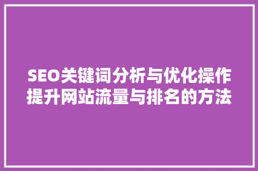 SEO关键词分析与优化操作提升网站流量与排名的方法