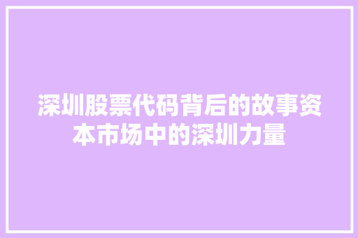 深圳股票代码背后的故事资本市场中的深圳力量