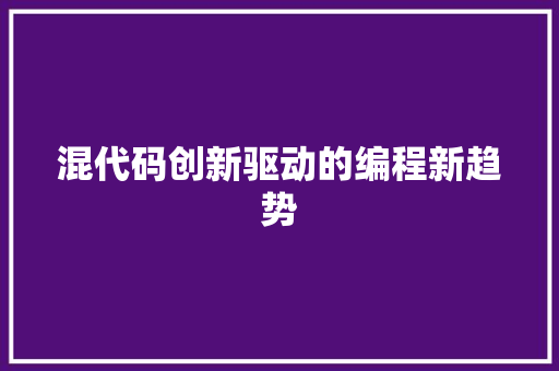 混代码创新驱动的编程新趋势  第1张
