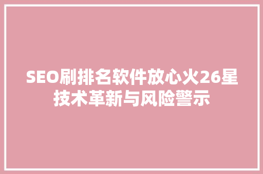 SEO刷排名软件放心火26星技术革新与风险警示