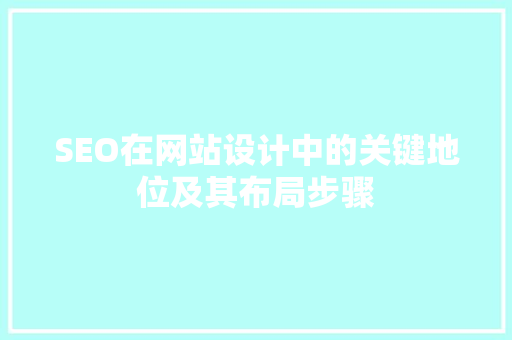 SEO在网站设计中的关键地位及其布局步骤