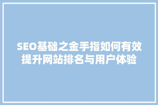 SEO基础之金手指如何有效提升网站排名与用户体验