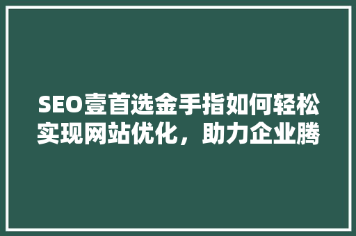 SEO壹首选金手指如何轻松实现网站优化，助力企业腾飞