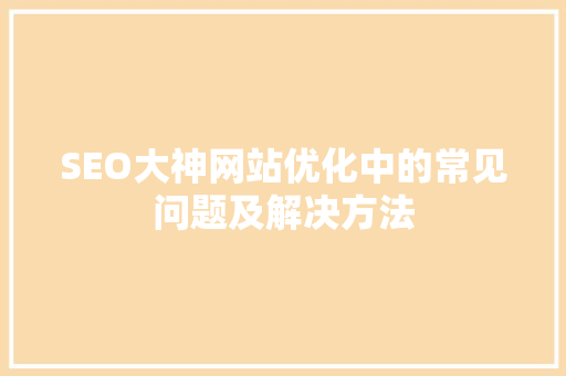 SEO大神网站优化中的常见问题及解决方法