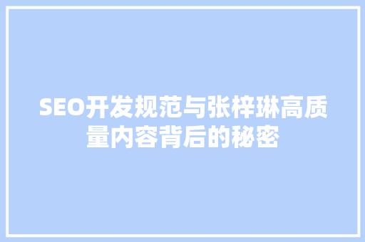 SEO开发规范与张梓琳高质量内容背后的秘密  第1张