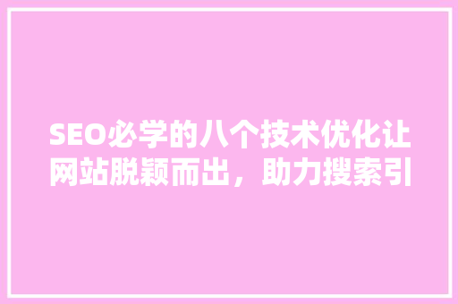 SEO必学的八个技术优化让网站脱颖而出，助力搜索引擎排名提升
