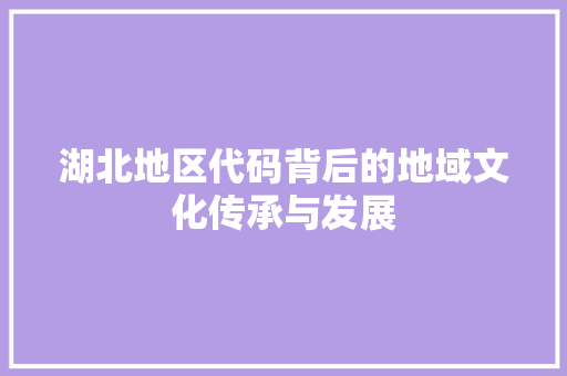 湖北地区代码背后的地域文化传承与发展