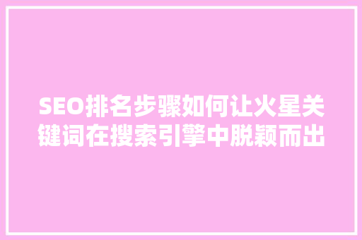 SEO排名步骤如何让火星关键词在搜索引擎中脱颖而出