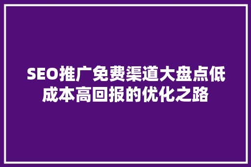 SEO推广免费渠道大盘点低成本高回报的优化之路
