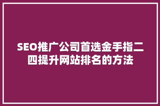 SEO推广公司首选金手指二四提升网站排名的方法