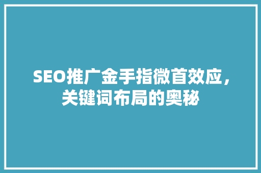SEO推广金手指微首效应，关键词布局的奥秘