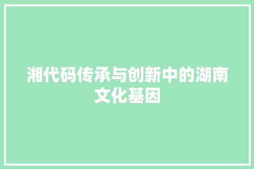 湘代码传承与创新中的湖南文化基因