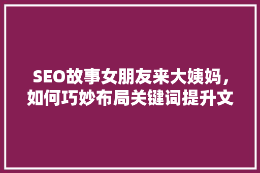SEO故事女朋友来大姨妈，如何巧妙布局关键词提升文章质量