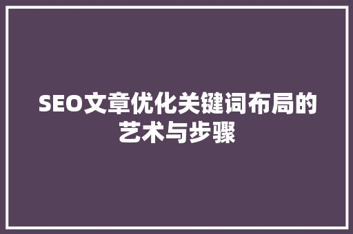 SEO文章优化关键词布局的艺术与步骤