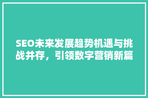 SEO未来发展趋势机遇与挑战并存，引领数字营销新篇章