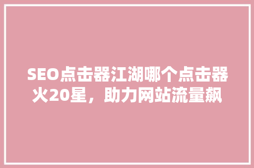 SEO点击器江湖哪个点击器火20星，助力网站流量飙升