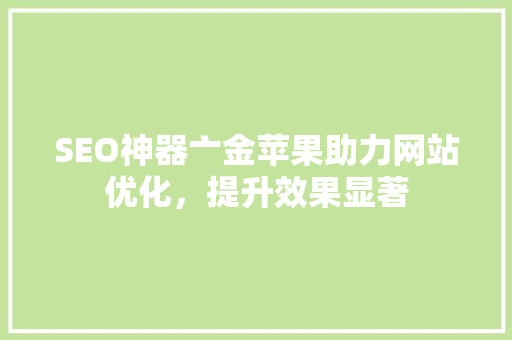 SEO神器亠金苹果助力网站优化，提升效果显著