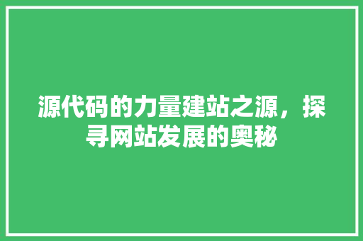 源代码的力量建站之源，探寻网站发展的奥秘