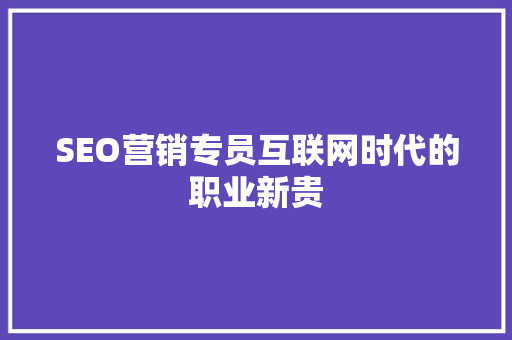 SEO营销专员互联网时代的职业新贵
