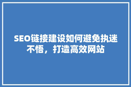 SEO链接建设如何避免执迷不悟，打造高效网站