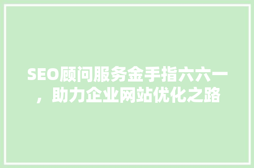 SEO顾问服务金手指六六一，助力企业网站优化之路