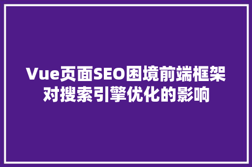Vue页面SEO困境前端框架对搜索引擎优化的影响  第1张
