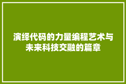演绎代码的力量编程艺术与未来科技交融的篇章