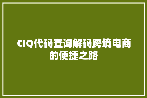 CIQ代码查询解码跨境电商的便捷之路