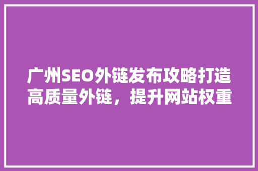 广州SEO外链发布攻略打造高质量外链，提升网站权重与排名  第1张