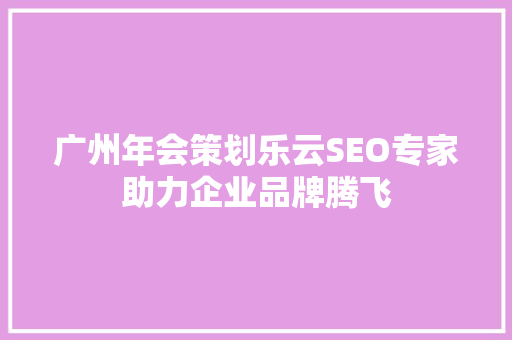 广州年会策划乐云SEO专家助力企业品牌腾飞
