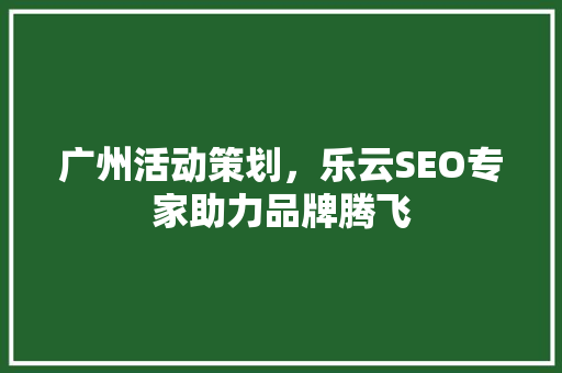 广州活动策划，乐云SEO专家助力品牌腾飞