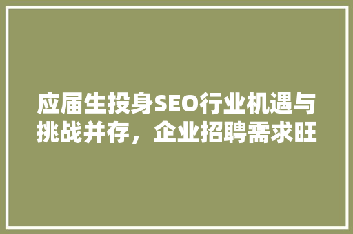 应届生投身SEO行业机遇与挑战并存，企业招聘需求旺盛
