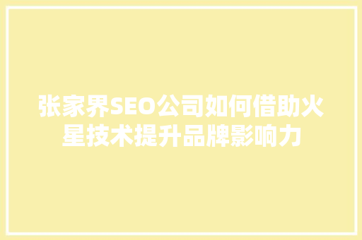 张家界SEO公司如何借助火星技术提升品牌影响力
