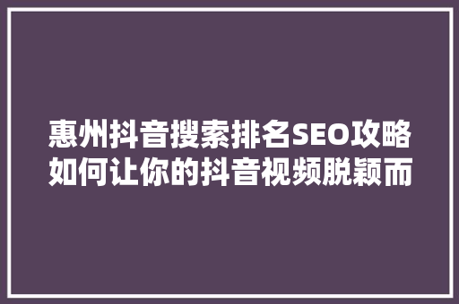 惠州抖音搜索排名SEO攻略如何让你的抖音视频脱颖而出