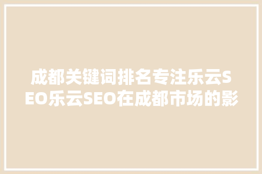 成都关键词排名专注乐云SEO乐云SEO在成都市场的影响力
