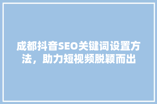 成都抖音SEO关键词设置方法，助力短视频脱颖而出