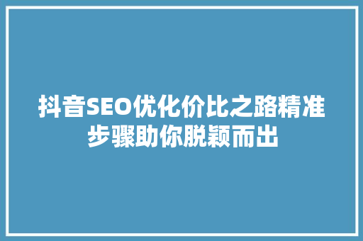 抖音SEO优化价比之路精准步骤助你脱颖而出  第1张
