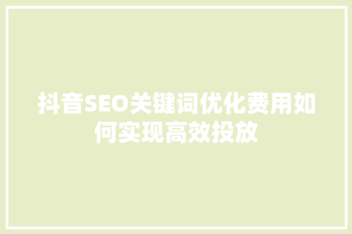 抖音SEO关键词优化费用如何实现高效投放