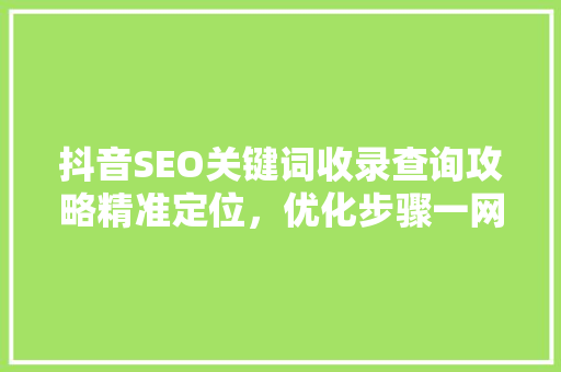 抖音SEO关键词收录查询攻略精准定位，优化步骤一网打尽