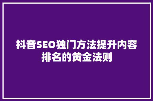 抖音SEO独门方法提升内容排名的黄金法则