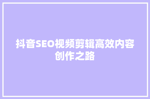 抖音SEO视频剪辑高效内容创作之路