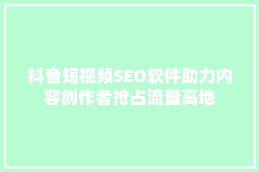 抖音短视频SEO软件助力内容创作者抢占流量高地