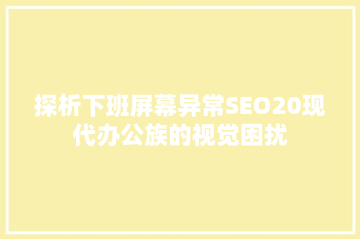探析下班屏幕异常SEO20现代办公族的视觉困扰