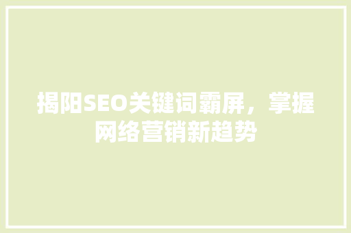 揭阳SEO关键词霸屏，掌握网络营销新趋势